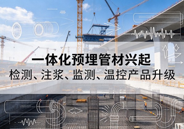 玛多一体化管材产品兴起，声测注浆一体管、多功能预埋管应用增多