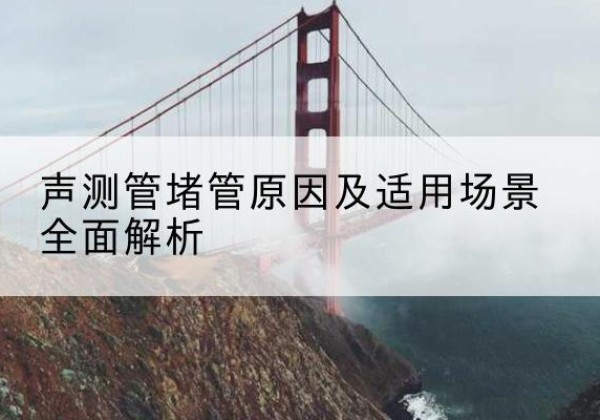 玛多声测管堵管的主要原因有哪些？-声测管堵管原因及适用场景全面解析